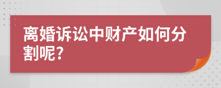 离婚诉讼中财产如何分割呢?