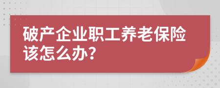 破产企业职工养老保险该怎么办？