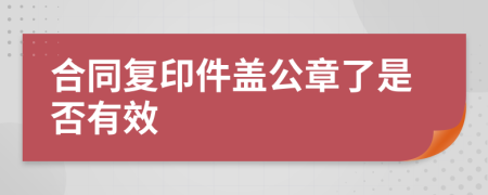 合同复印件盖公章了是否有效