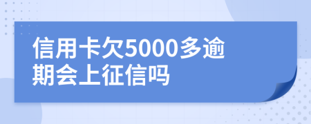 信用卡欠5000多逾期会上征信吗