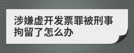 涉嫌虚开发票罪被刑事拘留了怎么办