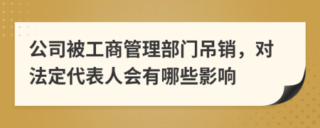 公司被工商管理部门吊销，对法定代表人会有哪些影响