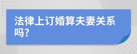 法律上订婚算夫妻关系吗?