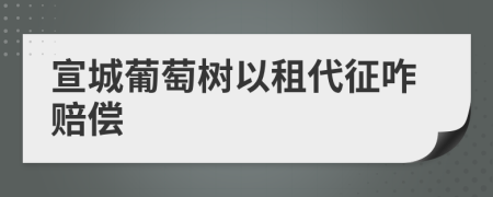 宣城葡萄树以租代征咋赔偿