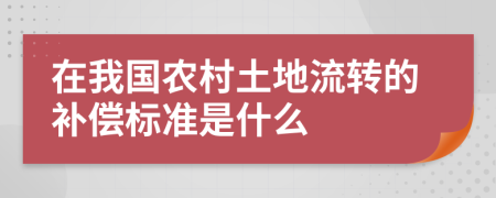 在我国农村土地流转的补偿标准是什么