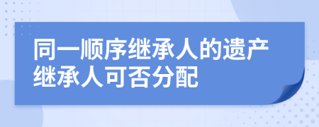 同一顺序继承人的遗产继承人可否分配