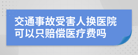 交通事故受害人换医院可以只赔偿医疗费吗