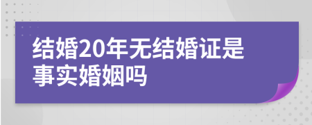 结婚20年无结婚证是事实婚姻吗