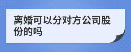 离婚可以分对方公司股份的吗