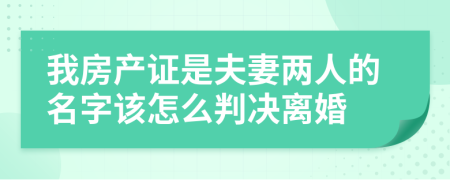我房产证是夫妻两人的名字该怎么判决离婚