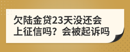 欠陆金贷23天没还会上征信吗？会被起诉吗