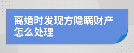 离婚时发现方隐瞒财产怎么处理