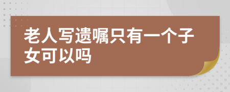 老人写遗嘱只有一个子女可以吗