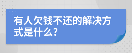 有人欠钱不还的解决方式是什么?