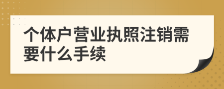 个体户营业执照注销需要什么手续