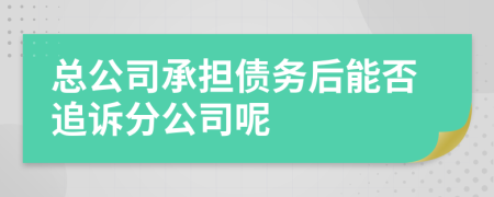 总公司承担债务后能否追诉分公司呢