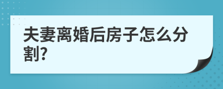 夫妻离婚后房子怎么分割?