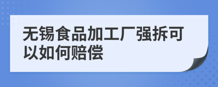 无锡食品加工厂强拆可以如何赔偿