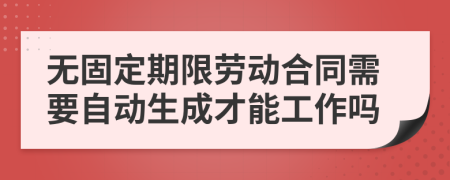 无固定期限劳动合同需要自动生成才能工作吗