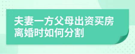 夫妻一方父母出资买房离婚时如何分割