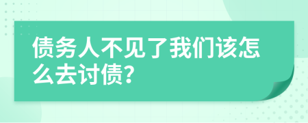 债务人不见了我们该怎么去讨债？