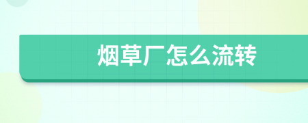 烟草厂怎么流转