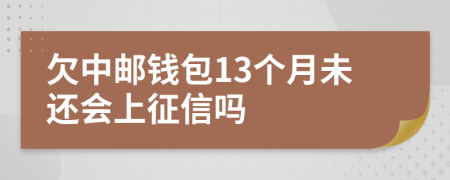 欠中邮钱包13个月未还会上征信吗