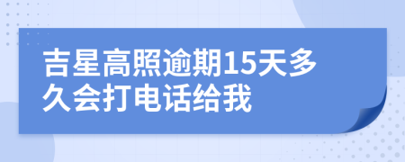 吉星高照逾期15天多久会打电话给我