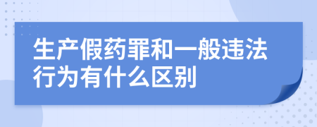 生产假药罪和一般违法行为有什么区别