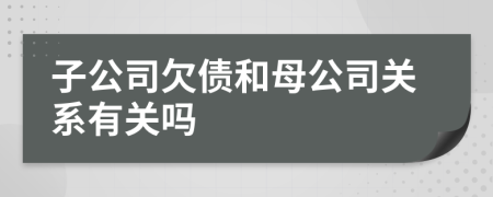 子公司欠债和母公司关系有关吗