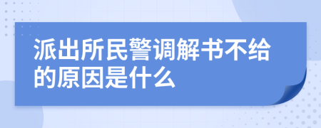 派出所民警调解书不给的原因是什么