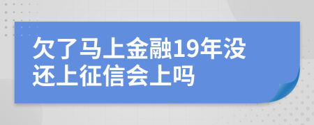 欠了马上金融19年没还上征信会上吗