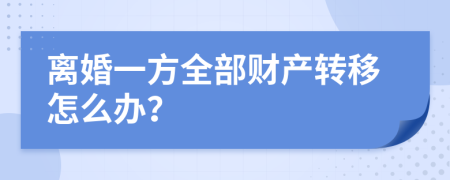 离婚一方全部财产转移怎么办？