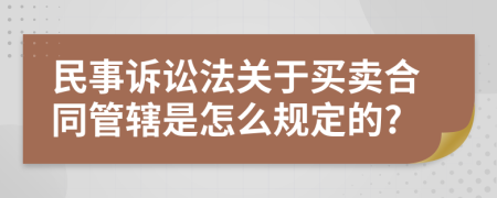 民事诉讼法关于买卖合同管辖是怎么规定的?