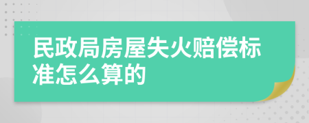 民政局房屋失火赔偿标准怎么算的