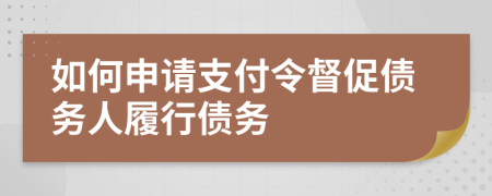 如何申请支付令督促债务人履行债务