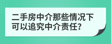 二手房中介那些情况下可以追究中介责任？