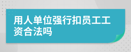 用人单位强行扣员工工资合法吗