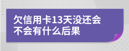 欠信用卡13天没还会不会有什么后果