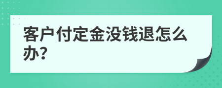 客户付定金没钱退怎么办？