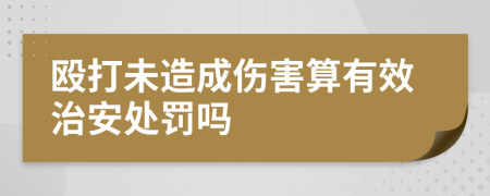 殴打未造成伤害算有效治安处罚吗