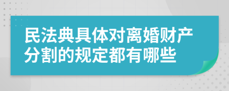 民法典具体对离婚财产分割的规定都有哪些