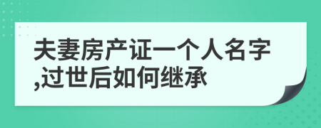 夫妻房产证一个人名字,过世后如何继承