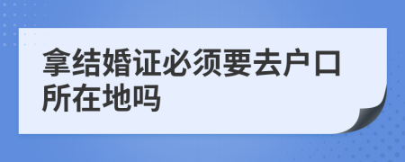 拿结婚证必须要去户口所在地吗