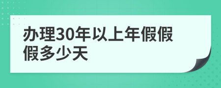 办理30年以上年假假假多少天