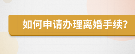 如何申请办理离婚手续？