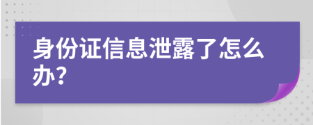 身份证信息泄露了怎么办？