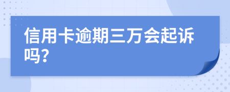 信用卡逾期三万会起诉吗？