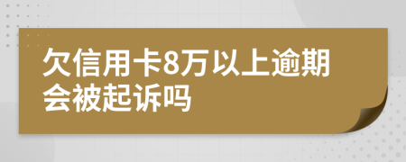 欠信用卡8万以上逾期会被起诉吗