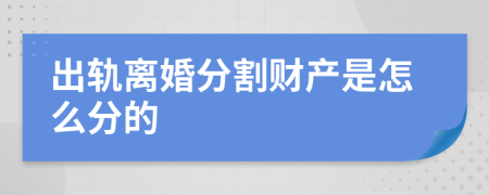 出轨离婚分割财产是怎么分的